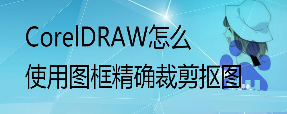 CorelDraw图框精确裁剪抠图的技巧
