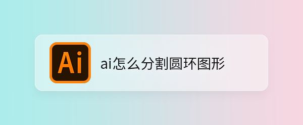 Illustrator将圆环分割成多份并填充不同颜色的技巧