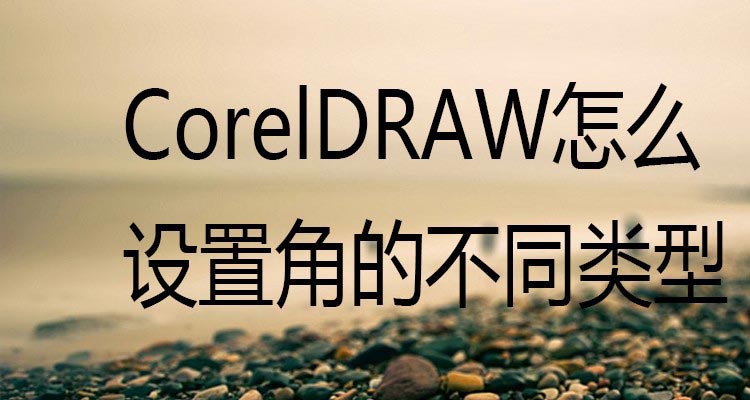 CorelDRAW设置直角/圆角不同类型角的方法技巧